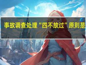 事故调查处理“四不放过”原则是什么（事故调查中 ldquo 四不放过 rdquo 的原则是什么）