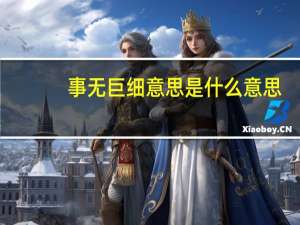 事无巨细意思是什么意思（事无巨细 悉究本末是什么意思）