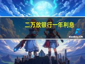 二万放银行一年利息（一年银行利息是多少）