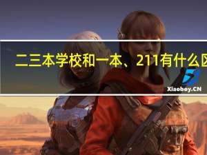 二三本学校和一本、211有什么区别