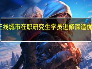 二三线城市在职研究生学员进修深造优势明显吗
