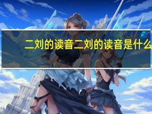 二刘的读音二刘的读音是什么