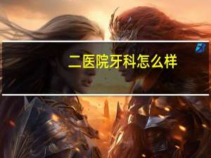 二医院牙科怎么样(广汉二医院牙科的技术好不好收费黑不黑)