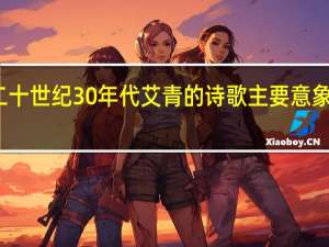 二十世纪30年代艾青的诗歌主要意象是什么（20世纪30年代艾青诗歌的主要意象是什么）