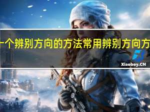 二十个辨别方向的方法 常用辨别方向方法有哪些