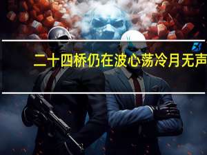 二十四桥仍在波心荡冷月无声（二十四桥仍在波心荡冷月无声）