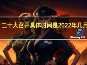 二十大召开具体时间是2022年几月几号　