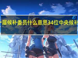 二十届候补委员什么意思 34位中央候补委员一览