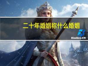 二十年婚姻称什么婚姻