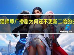 二哈和他的白猫师尊广播剧为何还不更新 二哈的白猫师尊微博车截图