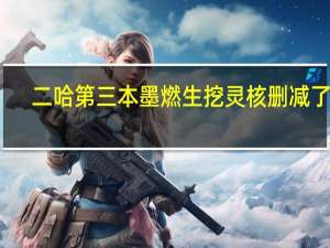 二哈第三本墨燃生挖灵核删减了吗