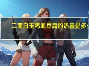 二商白玉 鸭血豆腐的热量是多少