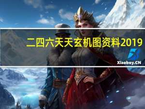 二四六天天玄机图资料2019（二四六天天玄机图资料）