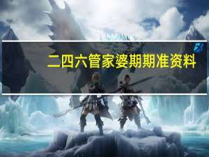二四六管家婆期期准资料_良心企业，值得支持_实用版899.459