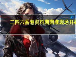 二四六香港资料期期准现场开码_精选解释落实将深度解析_手机版678.965