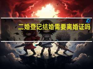 二婚登记结婚需要离婚证吗