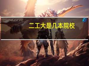 二工大是几本院校，怎么样