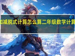 二年级上册加减脱式计算怎么算 二年级数学计算题100道加减混合