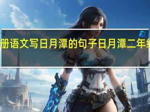 二年级上册语文写日月潭的句子 日月潭二年级上册课文背诵