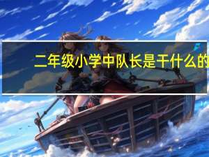二年级小学中队长是干什么的