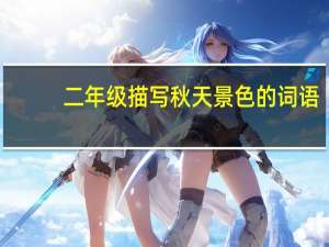 二年级描写秋天景色的词语（二年级描写秋天的好句）