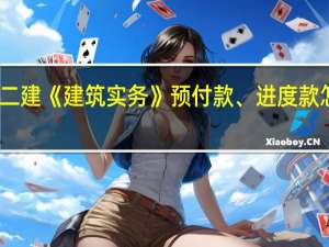 二建《建筑实务》预付款、进度款怎么算