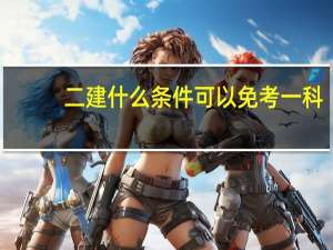 二建什么条件可以免考一科