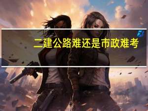 二建公路难还是市政难考