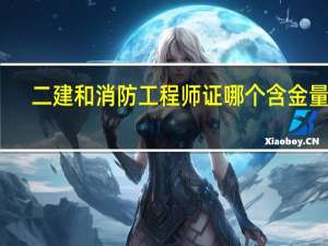 二建和消防工程师证哪个含金量高