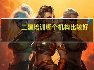 二建培训哪个机构比较好