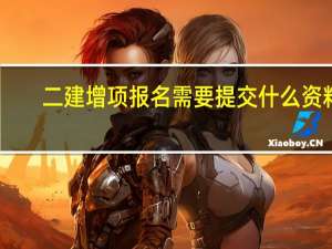 二建增项报名需要提交什么资料