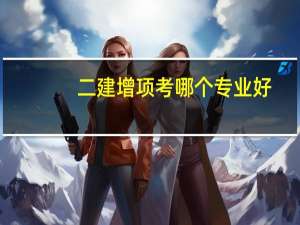 二建增项考哪个专业好