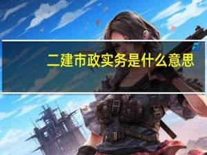 二建市政实务是什么意思