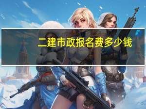 二建市政报名费多少钱
