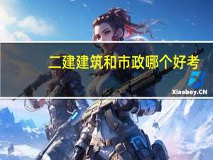 二建建筑和市政哪个好考