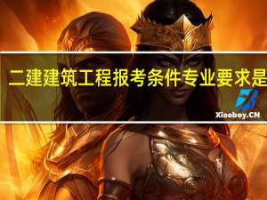 二建建筑工程报考条件专业要求是什么