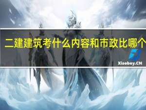 二建建筑考什么内容 和市政比哪个简单