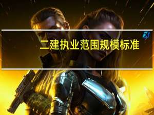 二建执业范围规模标准