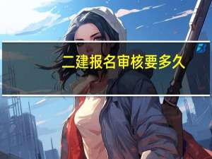 二建报名审核要多久