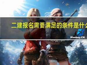 二建报名需要满足的条件是什么
