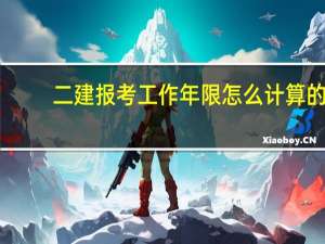 二建报考工作年限怎么计算的