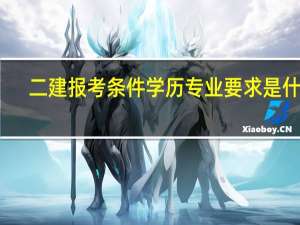 二建报考条件学历专业要求是什么