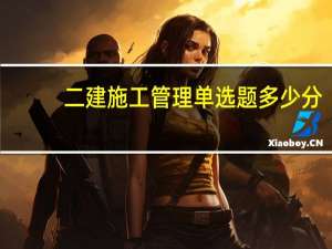 二建施工管理单选题多少分
