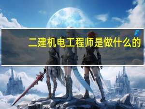 二建机电工程师是做什么的