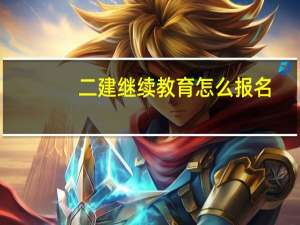 二建继续教育怎么报名