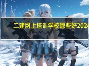 二建网上培训学校哪些好2024