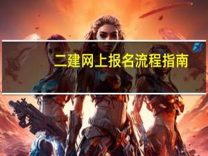 二建网上报名流程指南
