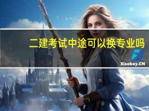 二建考试中途可以换专业吗