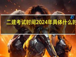 二建考试时间2024年具体什么时候