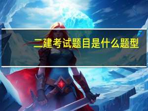 二建考试题目是什么题型